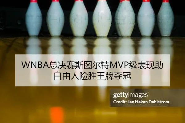 WNBA总决赛斯图尔特MVP级表现助自由人险胜王牌夺冠